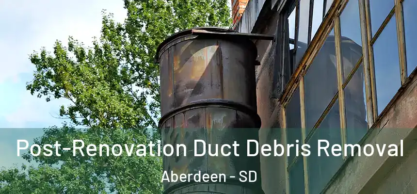Post-Renovation Duct Debris Removal Aberdeen - SD